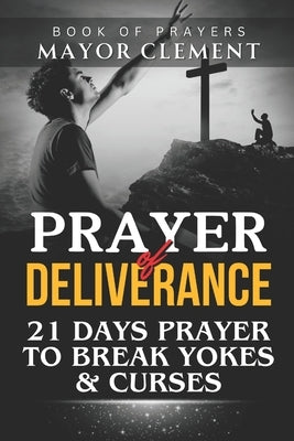 Prayer of Deliverance: 21 Days Prayer To Break Yokes & Curses by Clement, Mayor
