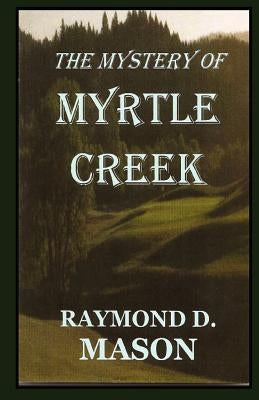 The Mystery Of Myrtle Creek by Mason, Raymond D.