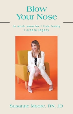 Blow Your Nose: to work smarter live freely create legacy by Moore Jd, Susanne