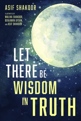 Let There Be Wisdom in Truth by Shakoor, Asif
