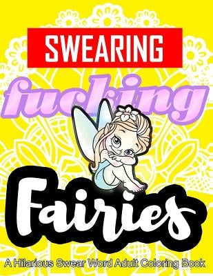 Swearing Fairies: A Hilarious Swear Word Adult Coloring Book: Fun Sweary Colouring: Dancing Fairies, Cute Animals, Pretty Flowers... by Swearing Coloring Book for Adults