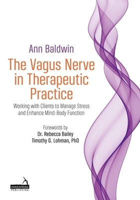 The Vagus Nerve in Therapeutic Practice: Working with Clients to Manage Stress and Enhance Mind-Body Function by Baldwin, Ann