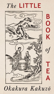 The Little Book of Tea: Japanese Harmony of Art Culture and the Simple Life by Kakuzō, Okakura