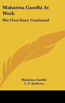 Mahatma Gandhi At Work: His Own Story Continued by Gandhi, Mahatma
