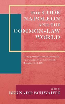 The Code Napoleon and the Common-Law World: The Sesquicentennial Lectures Delivered at the Law Center of New York University, December 13-15, 1954 (19 by Schwartz, Bernard