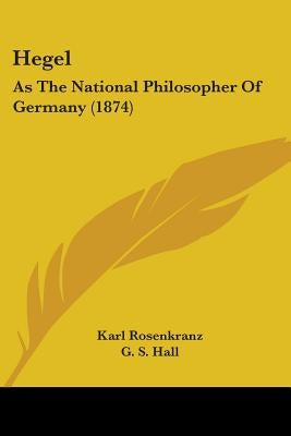 Hegel: As The National Philosopher Of Germany (1874) by Rosenkranz, Karl