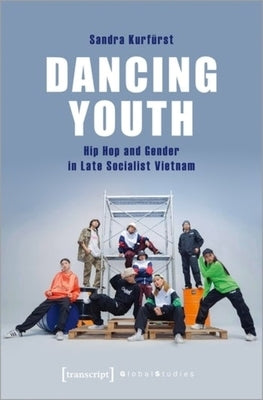 Dancing Youth: Hip Hop and Gender in Late Socialist Vietnam by Kurfürst, Sandra