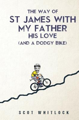 The Way of St James with my Father, his Love and a Dodgy Bike by Whitlock, Scot