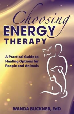 Choosing Energy Therapy: A Practical Guide to Healing Options for People and Animals by Buckner, Wanda