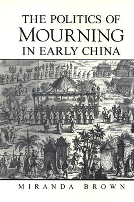 The Politics of Mourning in Early China by Brown, Miranda