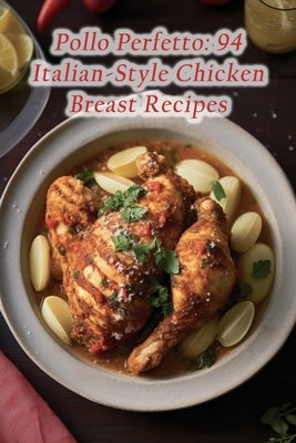 Pollo Perfetto: 94 Italian-Style Chicken Breast Recipes by Kiig, The Spice Market