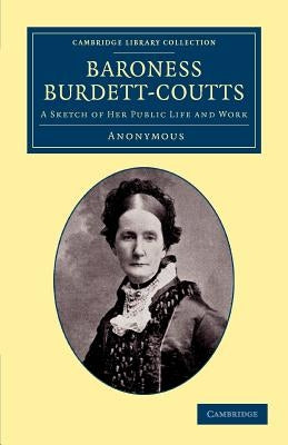 Baroness Burdett-Coutts: A Sketch of Her Public Life and Work by Anonymous