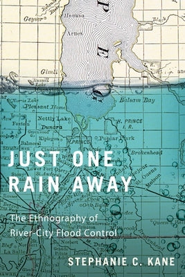 Just One Rain Away: The Ethnography of River-City Flood Control by Kane, Stephanie C.