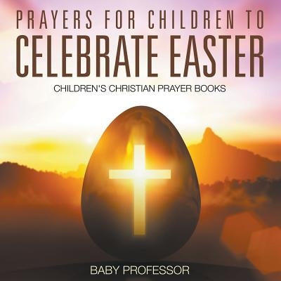 Prayers for Children to Celebrate Easter - Children's Christian Prayer Books by Baby Professor