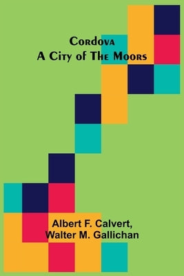 Cordova; A city of the Moors by F. Calvert, Albert