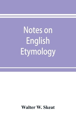 Notes on English etymology; chiefly reprinted from the Transactions of the Philological society by W. Skeat, Walter