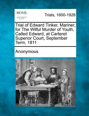 Trial of Edward Tinker, Mariner, for the Wilful Murder of Youth, Called Edward, at Carteret Superior Court, September Term, 1811 by Anonymous