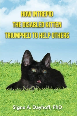 How Intrepid the Disabled Kitten Triumphed to Help Others by Dayhoff, Signe A.