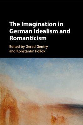 The Imagination in German Idealism and Romanticism by Gentry, Gerad