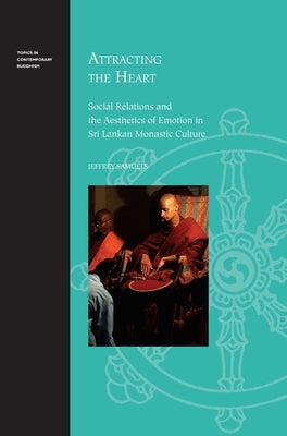 Attracting the Heart: Social Relations and the Aesthetics of Emotion in Sri Lankan Monastic Culture by Samuels, Jeffrey