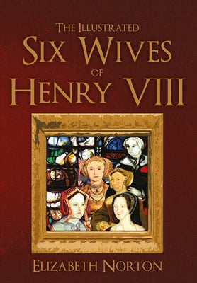 The Illustrated Six Wives of Henry VIII by Norton, Elizabeth