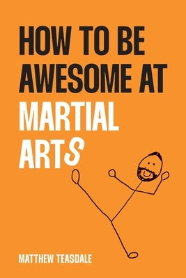 How to be awesome at martial arts by Teasdale, Matthew