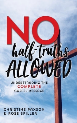 No Half-Truths Allowed: Understanding the Complete Gospel Message by Paxson, Christine