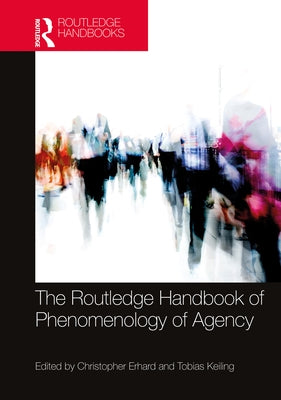 The Routledge Handbook of Phenomenology of Agency by Erhard, Christopher