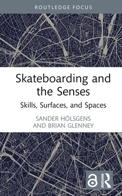 Skateboarding and the Senses: Skills, Surfaces, and Spaces by Hölsgens, Sander