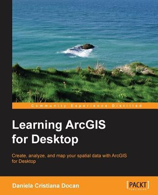 Learning ArcGIS for Desktop by Cristiana Docan, Daniela