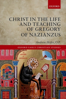 Christ in the Life and Teaching of Gregory of Nazianzus by Hofer O. P., Andrew