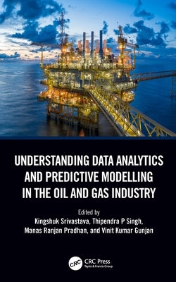 Understanding Data Analytics and Predictive Modelling in the Oil and Gas Industry by Srivastava, Kingshuk