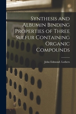 Synthesis and Albumin Binding Properties of Three Sulfur Containing Organic Compounds by Lothers, John Edmond