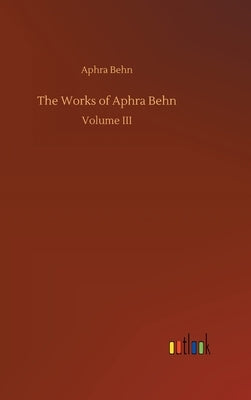 The Works of Aphra Behn by Behn, Aphra