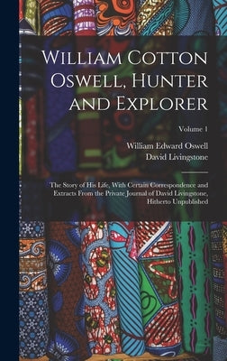William Cotton Oswell, Hunter and Explorer: The Story of His Life, With Certain Correspondence and Extracts From the Private Journal of David Livingst by Livingstone, David