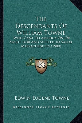 The Descendants Of William Towne: Who Came To America On Or About 1630 And Settled In Salem, Massachusetts (1900) by Towne, Edwin Eugene