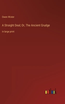 A Straight Deal; Or, The Ancient Grudge: in large print by Wister, Owen