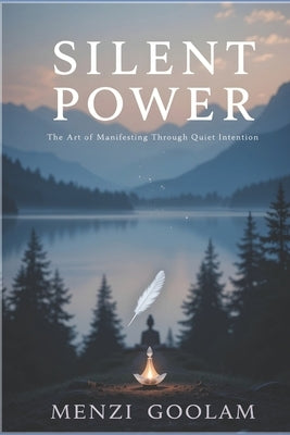 Silent Power: The Art of Manifesting Through Quiet Intention by Goolam, Menzi