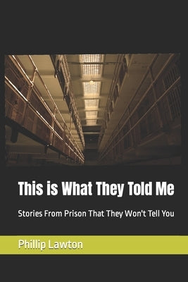 This is What They Told Me: Stories From Prison That They Won't Tell You by Lawton, Phillip