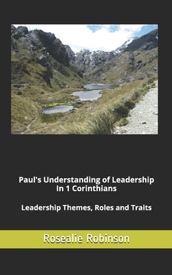 Paul's Understanding of Leadership in 1 Corinthians: Leadership Themes, Roles and Traits by Robinson, Rosealie