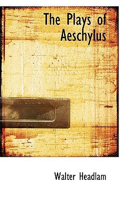 The Plays of Aeschylus by Headlam, Walter