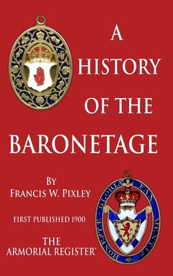 A History of The Baronetage by Pixley F. S. a., Francis W.