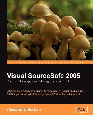 Visual SourceSafe 2005 Software Configuration Management in Practice by Serban, Alexandru
