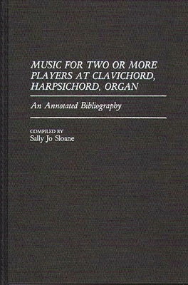 Music for Two or More Players at Clavichord, Harpsichord, Organ: An Annotated Bibliography by Sloane, Sally J.