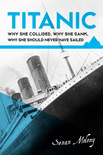 Titanic: Why she collided, why she sank, why she should never have sailed by Molony, Senan