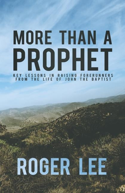 More Than a Prophet: Key Lessons in Raising Forerunners from the Life of John the Baptist by Byerly, Ethan