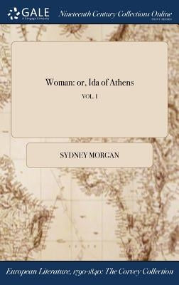 Woman: or, Ida of Athens; VOL. I by Morgan, Sydney