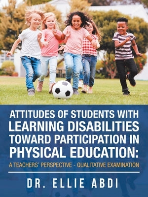 Attitudes of Students with Learning Disabilities Toward Participation in Physical Education: a Teachers' Perspective - Qualitative Examination by Abdi, Ellie