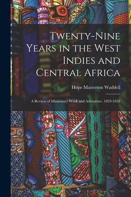 Twenty-Nine Years in the West Indies and Central Africa: A Review of Missionary Work and Adventure. 1829-1858 by Waddell, Hope Masterton