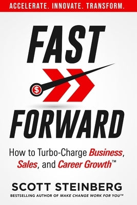 Fast Forward: How to Turbo-Charge Business, Sales, and Career Growth by Steinberg, Scott